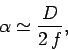\begin{displaymath}
\alpha\simeq \frac{D}{2 f},
\end{displaymath}