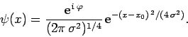 \begin{displaymath}
\psi(x) = \frac{{\rm e}^{ {\rm i} \varphi}}{(2\pi \sigma^2)^{1/4}} {\rm e}^{-(x-x_0)^{ 2}/(4 \sigma^2)}.
\end{displaymath}