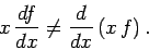 \begin{displaymath}
x \frac{df}{dx} \neq \frac{d}{dx}\left(x f\right).
\end{displaymath}