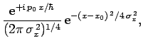 $\displaystyle \frac{{\rm e}^{+{\rm i} p_0 x/\hbar}}{(2\pi \sigma_x^{ 2})^{1/4}} {\rm e}^{-(x-x_0)^{ 2}/4 \sigma_x^{ 2}},$