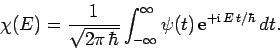 \begin{displaymath}
\chi(E) = \frac{1}{\sqrt{2\pi \hbar}}\int_{-\infty}^{\infty}\psi(t) {\rm e}^{+{\rm i} E t/\hbar} dt.
\end{displaymath}
