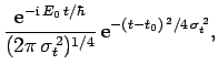 $\displaystyle \frac{{\rm e}^{-{\rm i} E_0 t/\hbar}}{(2\pi \sigma_t^{ 2})^{1/4}} {\rm e}^{-(t-t_0)^{ 2}/4 \sigma_t^{ 2}},$