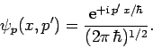 \begin{displaymath}
\psi_p(x,p') =\frac{ {\rm e}^{+{\rm i} p' x/\hbar}}{(2\pi \hbar)^{1/2}}.
\end{displaymath}