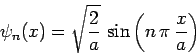 \begin{displaymath}
\psi_n(x) = \sqrt{\frac{2}{a}} \sin\left(n \pi \frac{x}{a}\right)
\end{displaymath}