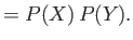 $\displaystyle = P(X) P(Y).$