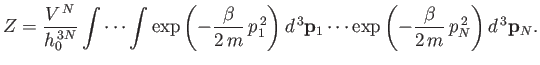 $\displaystyle Z = \frac{V^{ N}}{h_0^{ 3N}}\int\cdots \int \exp\left(-\frac{\b...
...bf p}_1 \cdots \exp\left(-\frac{\beta}{2 m} p_N^{ 2}\right)d^{ 3}{\bf p}_N.$