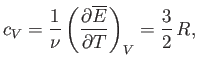 $\displaystyle c_V = \frac{1}{\nu} \left(\frac{\partial \overline{E}}{\partial T} \right)_V = \frac{3}{2}  R,$