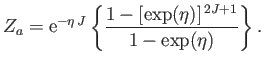 $\displaystyle Z_a = {\rm e}^{-\eta J}\left\{\frac{1-[\exp(\eta)]^{ 2J+1}}{1-\exp(\eta)}\right\}.$