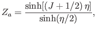 $\displaystyle Z_a =\frac{\sinh[(J+1/2) \eta]}{\sinh(\eta/2)},$