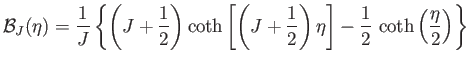 $\displaystyle {\cal B}_J(\eta) =\frac{1}{J}\left\{\left(J+\frac{1}{2}\right)\co...
...c{1}{2}\right)\eta\right]-\frac{1}{2} \coth\left(\frac{\eta}{2}\right)\right\}$