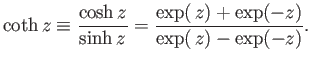 $\displaystyle \coth z \equiv \frac{\cosh z}{\sinh z}=\frac{\exp( z)+\exp(-z)}{\exp( z)-\exp(-z)}.$