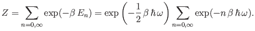 $\displaystyle Z = \sum_{n=0,\infty} \exp(-\beta  E_n) = \exp\left(-\frac{1}{2}...
...eta  \hbar  \omega\right) \sum_{n=0,\infty} \exp(- n \beta  \hbar \omega).$
