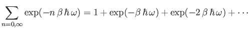 $\displaystyle \sum_{n=0,\infty} \exp(- n \beta  \hbar  \omega) = 1 + \exp(-\beta \hbar \omega) + \exp(-2 \beta \hbar \omega) + \cdots$