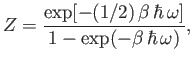 $\displaystyle Z = \frac{ \exp[-(1/2) \beta \hbar \omega]}{1-\exp(-\beta \hbar \omega)},$