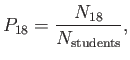 $\displaystyle P_{18} = \frac{N_{18}}{N_{\rm students}},$