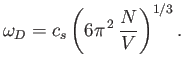 $\displaystyle \omega_D = c_s\left(6 \pi^{ 2}  \frac{N}{V}\right)^{1/3}.$