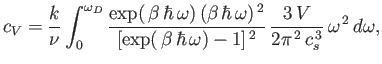 $\displaystyle c_V = \frac{k}{\nu}\int_0^{\omega_D} \frac{\exp( \beta \hbar \...
...omega)-1]^{ 2}}  \frac{3  V}{2\pi^{ 2}  c_s^{ 3}} \omega^{ 2} d\omega,$