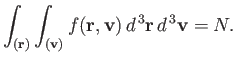 $\displaystyle \int_{({\bf r})} \int_{({\bf v})} f({\bf r}, {\bf v}) d^{ 3}{\bf r} d^{ 3}{\bf v} = N.$