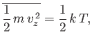 $\displaystyle \overline{\frac{1}{2} m  v_z^{ 2}} = \frac{1}{2}  k T,$