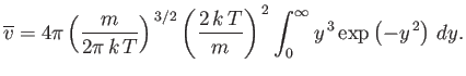 $\displaystyle \overline{v} = 4\pi \left(\frac{m}{2\pi  k T}\right)^{ 3/2} \l...
...c{2 k T}{m}\right)^{ 2} \int_0^\infty y^{ 3} \exp\left(-y^{ 2}\right) dy.$