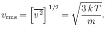 $\displaystyle v_{\rm rms} = \left[\overline{v^{ 2}}\right]^{ 1/2} = \sqrt{\frac{3  k T}{m}}.$