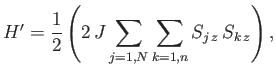 $\displaystyle H'=\frac{1}{2}\left(2 J\sum_{j=1,N}\sum_{k=1,n}S_{j z} S_{k z}\right),$
