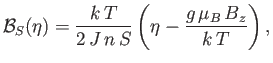 $\displaystyle {\cal B}_S(\eta)=\frac{k T}{2 J n S}\left(\eta-\frac{g \mu_B B_z}{k T}\right),$
