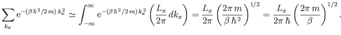 $\displaystyle \sum_{k_x} {\rm e}^{-(\beta \hbar^{ 2}/2 m) k_x^{ 2}}\simeq ...
...\right)^{1/2}= \frac{L_x}{2\pi \hbar}\left(\frac{2\pi m}{\beta}\right)^{1/2}.$