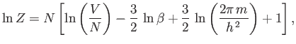 $\displaystyle \ln Z =N\left[\ln \left(\frac{V}{N}\right) -\frac{3}{2} \ln\beta +\frac{3}{2} \ln\left(\frac{2\pi m}{h^{ 2}}\right)+1 \right],$