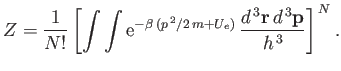 $\displaystyle Z =\frac{1}{N!}\left[\int\int {\rm e}^{-\beta (p^{ 2}/2 m+U_e)} \frac{d^{ 3}{\bf r} d^{ 3}{\bf p}}{h^{ 3}}\right]^{ N}.$