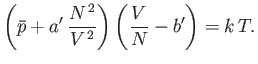 $\displaystyle \left(\bar{p}+a' \frac{N^{ 2}}{V^{ 2}}\right)\left(\frac{V}{N}-b'\right)=k T.$