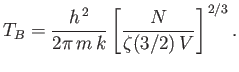$\displaystyle T_B = \frac{h^{ 2}}{2\pi m k}\left[\frac{N}{\zeta(3/2) V}\right]^{ 2/3}.$