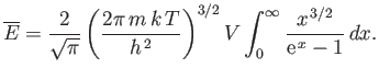 $\displaystyle \overline{E} =\frac{2}{\sqrt{\pi}}\left(\frac{2\pi m k T}{h^{ 2}}\right)^{3/2} V \int_0^\infty \frac{x^{ 3/2}}{{\rm e}^{ x}-1} dx.$