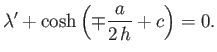 $\displaystyle \lambda' + \cosh\left(\mp \frac{a}{2 h} + c\right) = 0.$