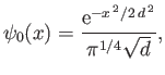 $\displaystyle \psi_0(x) = \frac{{\rm e}^{-x^{ 2}/2 d^{ 2}}}{\pi^{1/4}\sqrt{d}},$