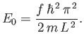 $\displaystyle E_0 = \frac{ f \hbar^{ 2}  \pi^{ 2}}{2 m  L^{ 2}}.$