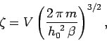 \begin{displaymath}
\zeta = V \left( \frac{2\,\pi\, m}{h_0^{~2}\,\beta}\right)^{3/2},
\end{displaymath}