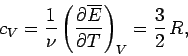 \begin{displaymath}
c_V = \frac{1}{\nu} \left(\frac{\partial \overline{E}}{\partial T} \right)_V
= \frac{3}{2}\, R,
\end{displaymath}