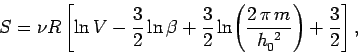 \begin{displaymath}
S = \nu R \left[ \ln V -\frac{3}{2} \ln \beta + \frac{3}{2}\...
...eft(\frac{2\,\pi\, m }{h_0^{~2}}\right) + \frac{3}{2} \right],
\end{displaymath}
