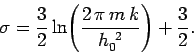 \begin{displaymath}
\sigma = \frac{3}{2} \ln \!\left( \frac{2\,\pi\, m\,k}{h_0^{~2}}\right) +
\frac{3}{2}.
\end{displaymath}