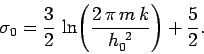 \begin{displaymath}
\sigma_0 = \frac{3}{2}\,\ln\!\left(\frac{2\,\pi\, m\, k}{h_0^{~2}}\right) + \frac{5}{2}.
\end{displaymath}