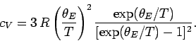 \begin{displaymath}
c_V = 3\,R \left(\frac{\theta_E}{T}\right)^2 \frac{\exp(\theta_E / T)}
{[\exp(\theta_E/T) - 1]^2}.
\end{displaymath}