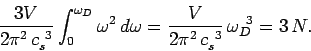 \begin{displaymath}
\frac{3 V}{2\pi^2 \,c_s^{~3}}\int_0^{\omega_D} \omega^2\, d\omega = \frac{V}
{2\pi^2\, c_s^{~3}}\,\omega_D^{~3} = 3\,N.
\end{displaymath}