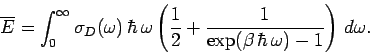 \begin{displaymath}
\overline{E} = \int_0^\infty \sigma_D(\omega) \,\hbar\,\omeg...
...{2} + \frac{1}{\exp(\beta\,\hbar\, \omega)-1}\right)\,d\omega.
\end{displaymath}