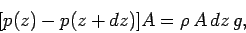 \begin{displaymath}[p(z)- p(z+dz)]A = \rho \,A\,dz\,g,
\end{displaymath}