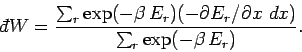 \begin{displaymath}
{\mathchar'26\mskip-12mud}W = \frac{ \sum_r \exp(-\beta \,E_...
...-\partial E_r/\partial x\,\, dx)}
{\sum_r \exp(-\beta \,E_r)}.
\end{displaymath}